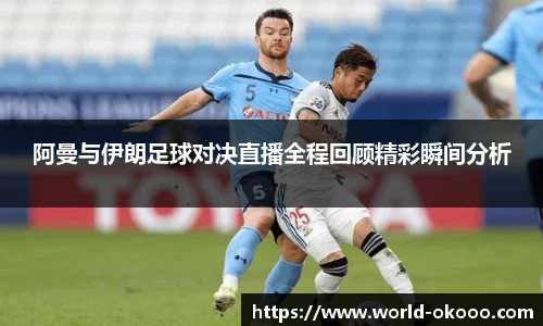 阿曼与伊朗足球对决直播全程回顾精彩瞬间分析